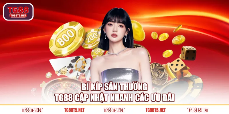 Bí kíp săn thưởng TG88 cập nhật nhanh các ưu đãi