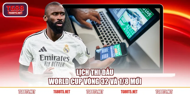 Lịch thi đấu World Cup vòng 32 và 1/8 mới